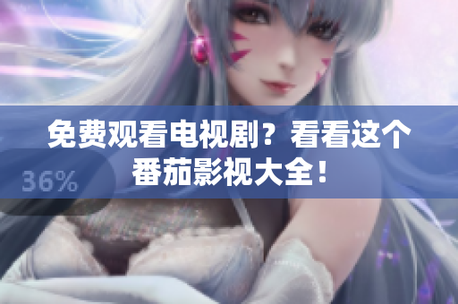 免费观看电视剧？看看这个番茄影视大全！