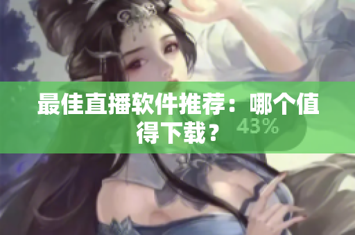 最佳直播软件推荐：哪个值得下载？