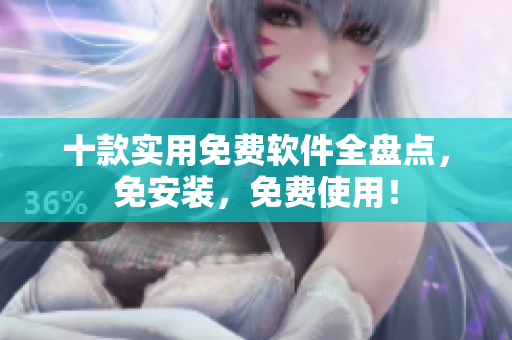 十款实用免费软件全盘点，免安装，免费使用！
