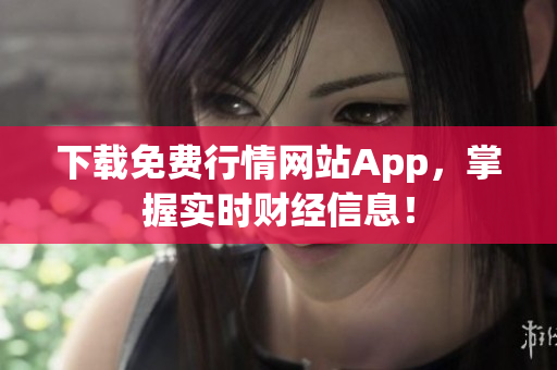 下载免费行情网站App，掌握实时财经信息！