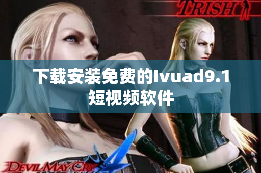 下载安装免费的Ivuad9.1短视频软件