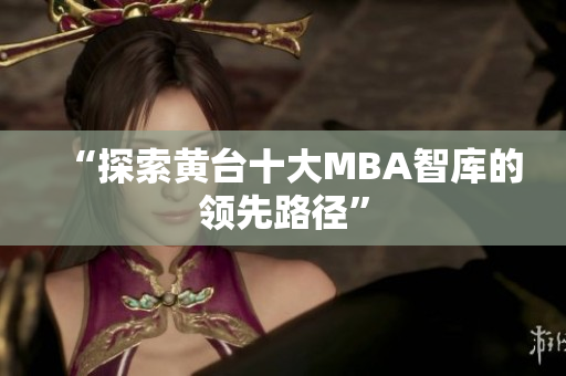 “探索黄台十大MBA智库的领先路径”