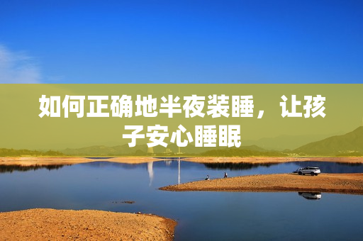 如何正确地半夜装睡，让孩子安心睡眠