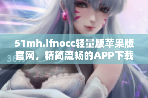 51mh.ifnocc轻量版苹果版官网，精简流畅的APP下载新体验