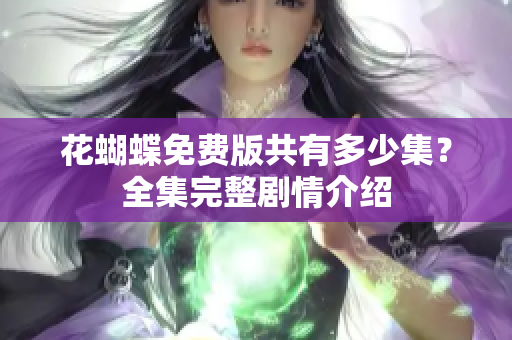 花蝴蝶免费版共有多少集？全集完整剧情介绍