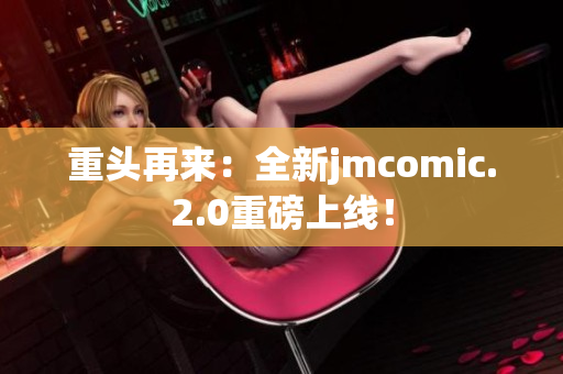 重头再来：全新jmcomic.2.0重磅上线！