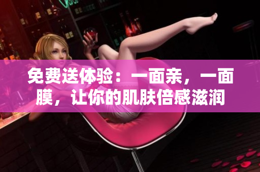免费送体验：一面亲，一面膜，让你的肌肤倍感滋润