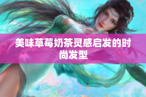美味草莓奶茶灵感启发的时尚发型