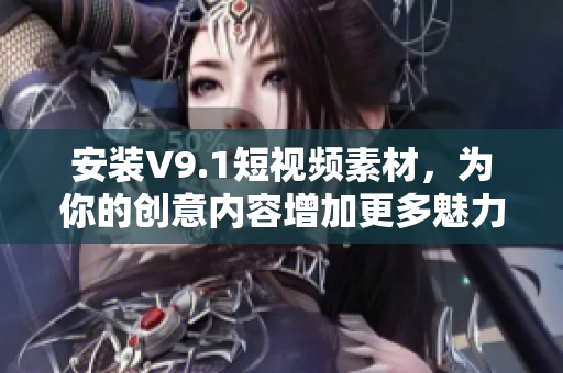 安装V9.1短视频素材，为你的创意内容增加更多魅力