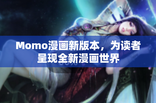 Momo漫画新版本，为读者呈现全新漫画世界