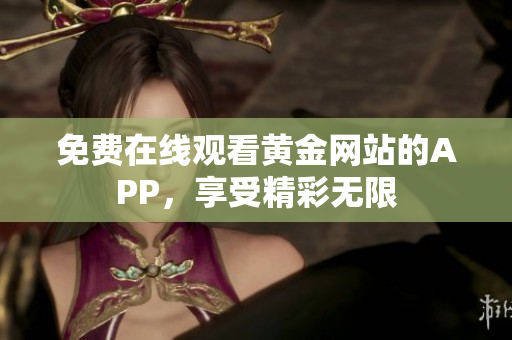 免费在线观看黄金网站的APP，享受精彩无限