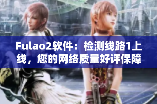 Fulao2软件：检测线路1上线，您的网络质量好评保障