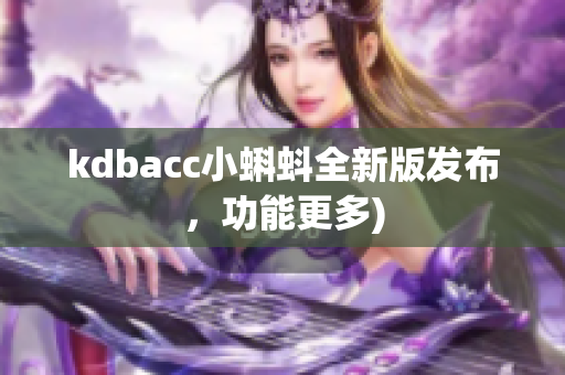 kdbacc小蝌蚪全新版发布，功能更多)