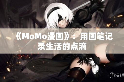 《MoMo漫画》：用画笔记录生活的点滴