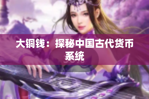 大铜钱：探秘中国古代货币系统