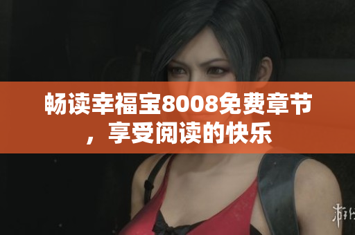 畅读幸福宝8008免费章节，享受阅读的快乐