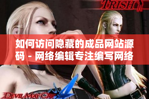 如何访问隐藏的成品网站源码 - 网络编辑专注编写网络技巧文章