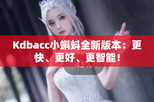 Kdbacc小蝌蚪全新版本：更快、更好、更智能！