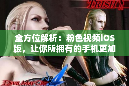全方位解析：粉色视频iOS版，让你所拥有的手机更加强大