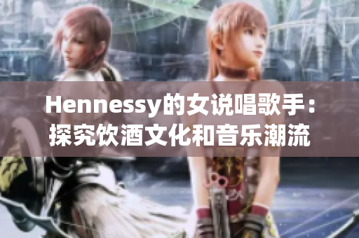 Hennessy的女说唱歌手：探究饮酒文化和音乐潮流