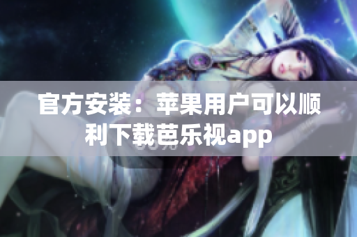 官方安装：苹果用户可以顺利下载芭乐视app