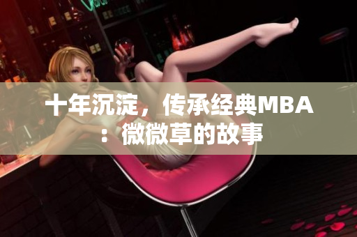 十年沉淀，传承经典MBA：微微草的故事