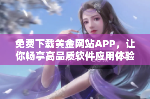 免费下载黄金网站APP，让你畅享高品质软件应用体验