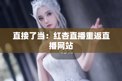 直接了当：红杏直播重返直播网站