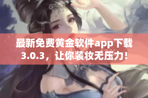 最新免费黄金软件app下载3.0.3，让你装妆无压力！