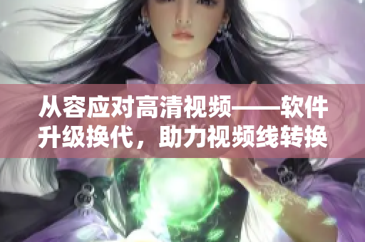 从容应对高清视频——软件升级换代，助力视频线转换