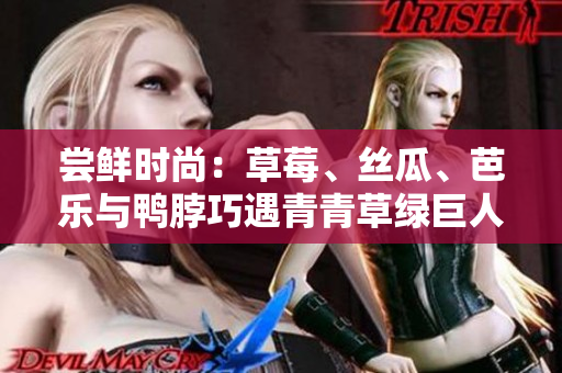 尝鲜时尚：草莓、丝瓜、芭乐与鸭脖巧遇青青草绿巨人