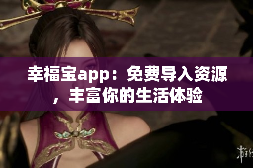 幸福宝app：免费导入资源，丰富你的生活体验