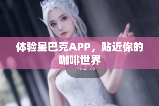 体验星巴克APP，贴近你的咖啡世界