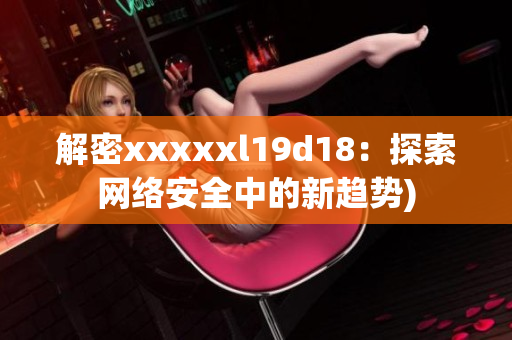 解密xxxxxl19d18：探索网络安全中的新趋势)