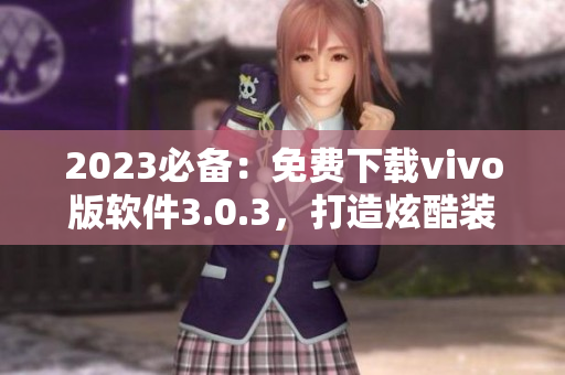 2023必备：免费下载vivo版软件3.0.3，打造炫酷装扮！