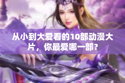 从小到大爱看的10部动漫大片，你最爱哪一部？
