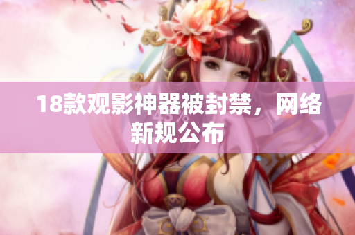 18款观影神器被封禁，网络新规公布