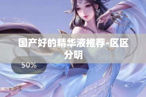 国产好的精华液推荐-区区分明