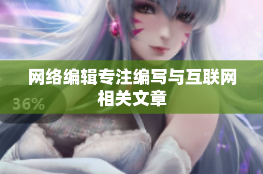 网络编辑专注编写与互联网相关文章