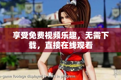 享受免费视频乐趣，无需下载，直接在线观看