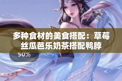 多种食材的美食搭配：草莓丝瓜芭乐奶茶搭配鸭脖