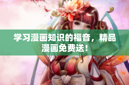 学习漫画知识的福音，精品漫画免费送！