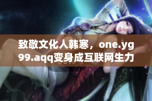 致敬文化人韩寒，one.yg99.aqq变身成互联网生力军！