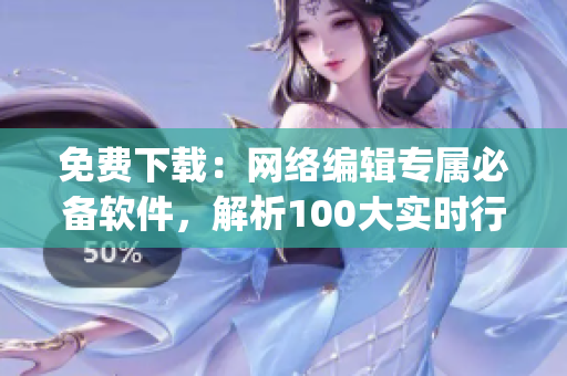 免费下载：网络编辑专属必备软件，解析100大实时行情！(1)