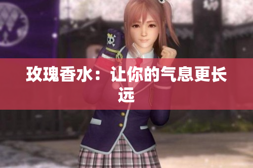 玫瑰香水：让你的气息更长远