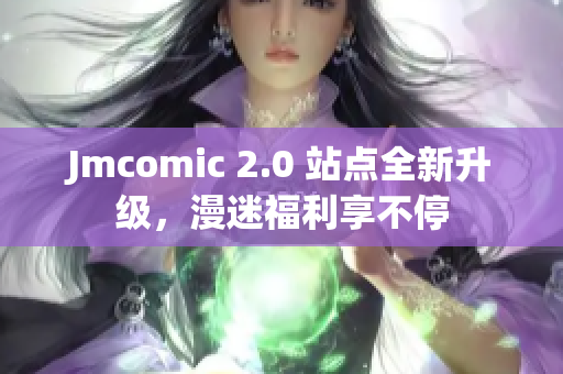 Jmcomic 2.0 站点全新升级，漫迷福利享不停