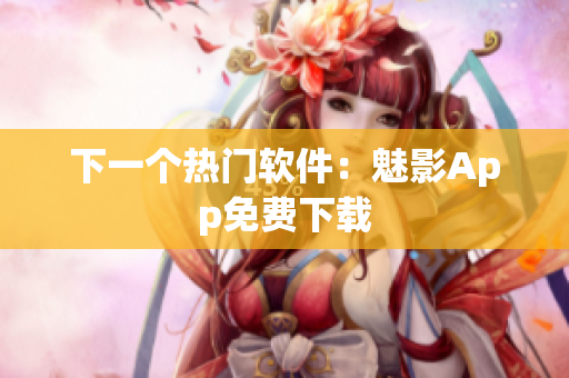 下一个热门软件：魅影App免费下载