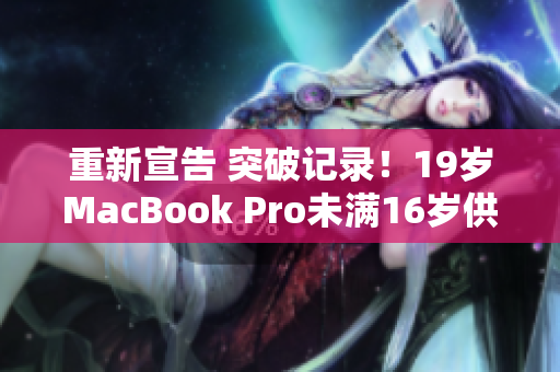 重新宣告 突破记录！19岁MacBook Pro未满16岁供奉完好无损