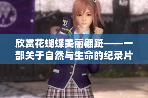 欣赏花蝴蝶美丽翩跹——一部关于自然与生命的纪录片