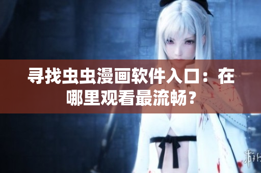 寻找虫虫漫画软件入口：在哪里观看最流畅？